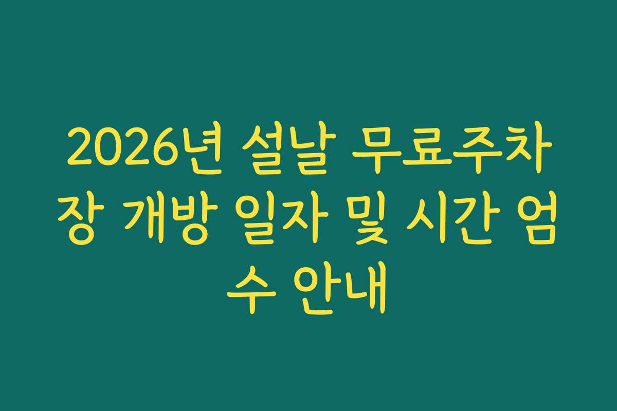 2026년 설날 무료주차장 개방 일자 및 시간 엄수 안내