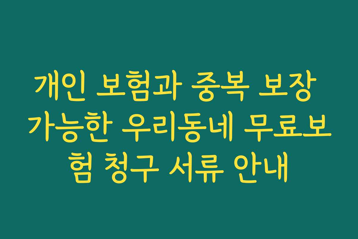 개인 보험과 중복 보장 가능한 우리동네 무료보험 청구 서류 안내
