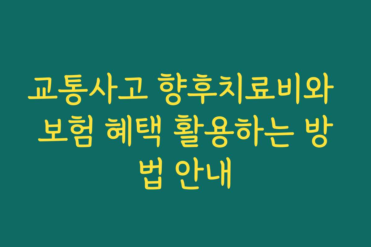 교통사고 향후치료비와 보험 혜택 활용하는 방법 안내