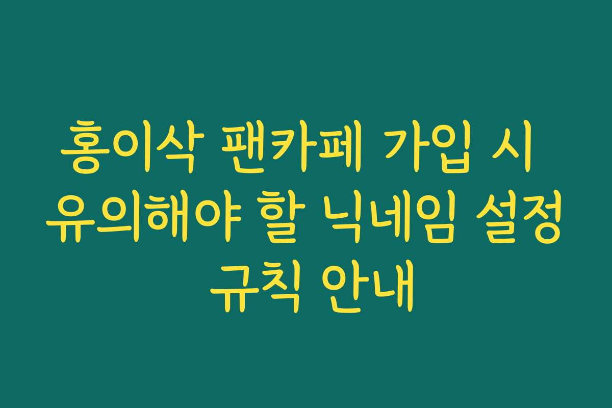 홍이삭 팬카페 가입 시 유의해야 할 닉네임 설정 규칙 안내