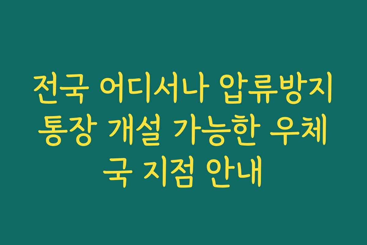 전국 어디서나 압류방지통장 개설 가능한 우체국 지점 안내