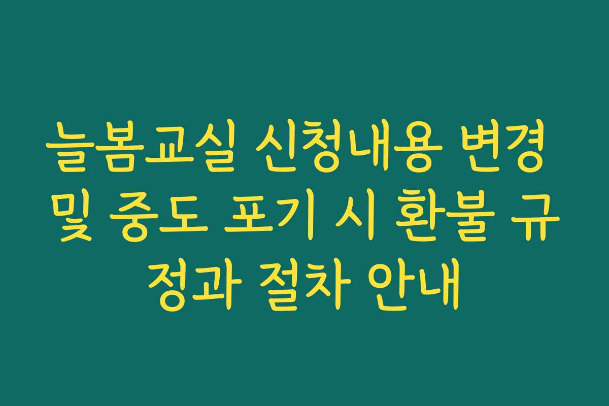 늘봄교실 신청내용 변경 및 중도 포기 시 환불 규정과 절차 안내