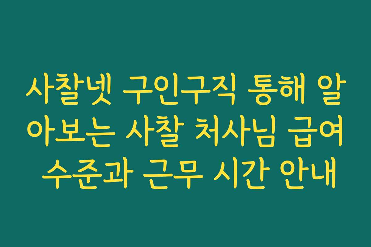 사찰넷 구인구직 통해 알아보는 사찰 처사님 급여 수준과 근무 시간 안내