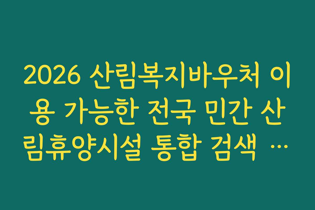2026 산림복지바우처 이용 가능한 전국 민간 산림휴양시설 통합 검색 서비스