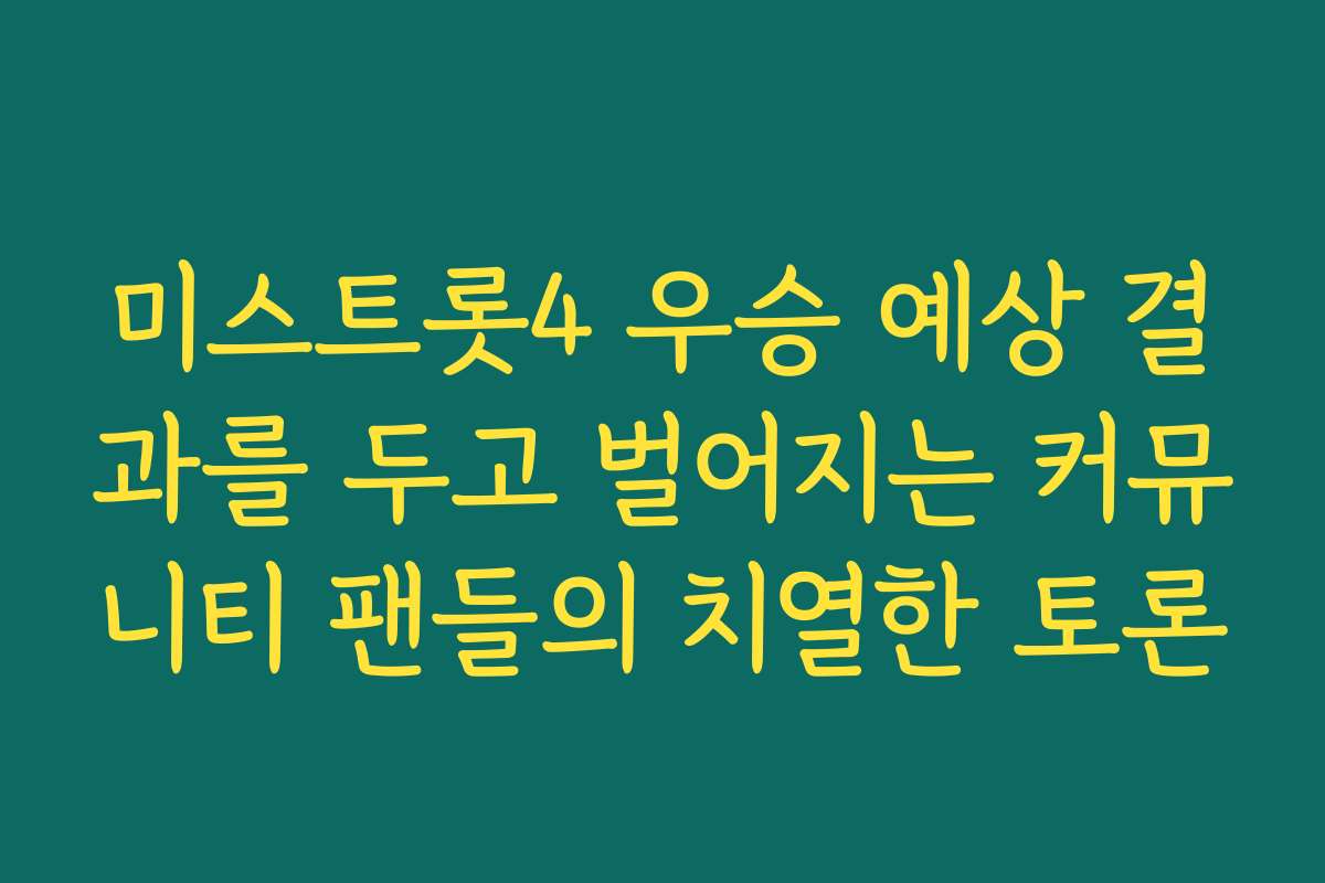 미스트롯4 우승 예상 결과를 두고 벌어지는 커뮤니티 팬들의 치열한 토론