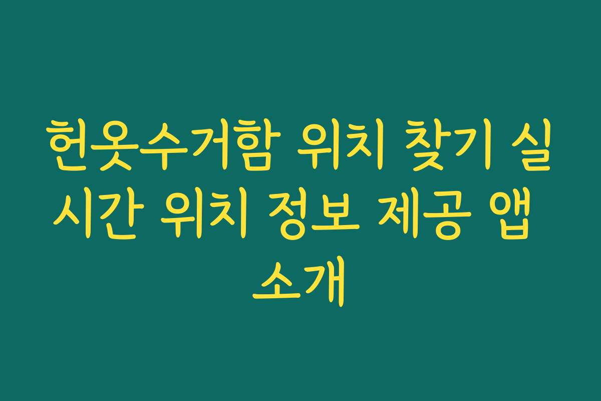 헌옷수거함 위치 찾기 실시간 위치 정보 제공 앱 소개
