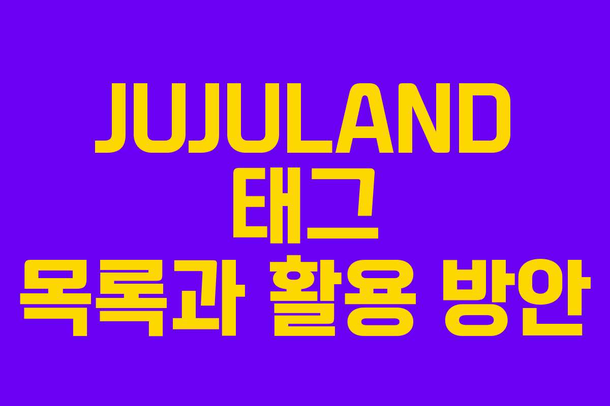 JUJULAND 태그 목록과 활용 방안