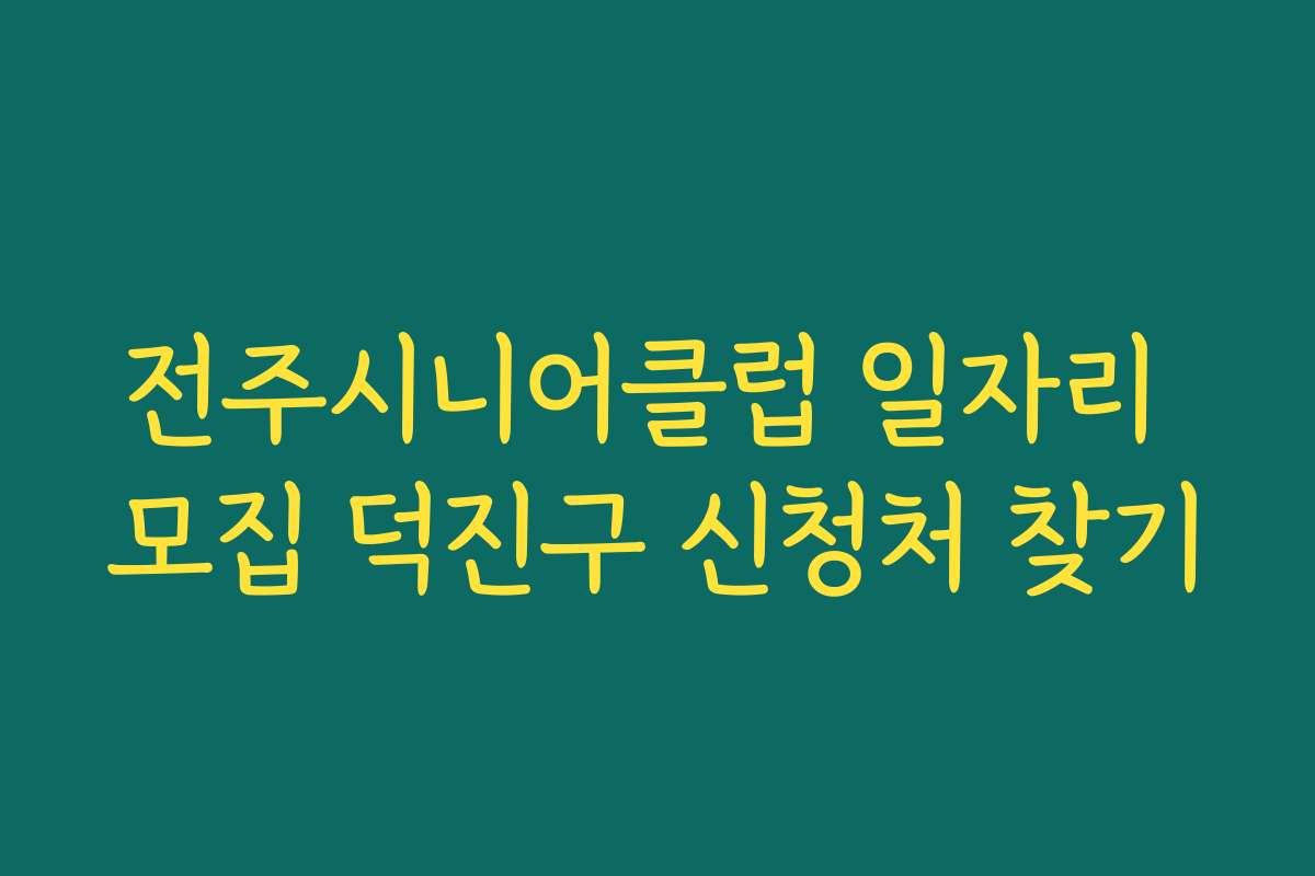 전주시니어클럽 일자리 모집 덕진구 신청처 찾기