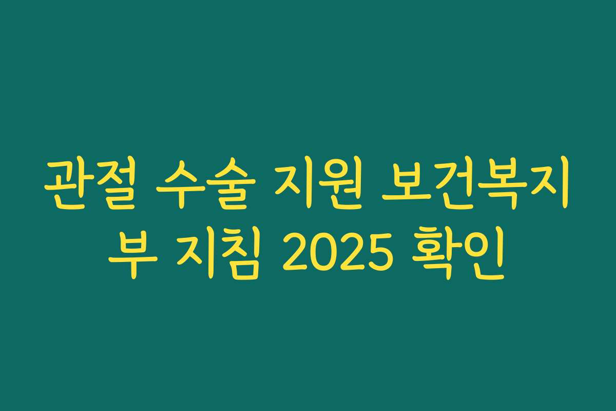 관절 수술 지원 보건복지부 지침 2025 확인