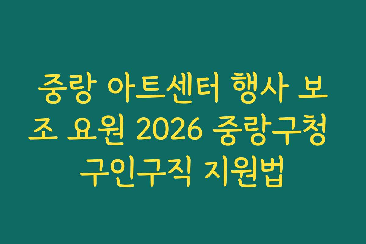 중랑 아트센터 행사 보조 요원 2026 중랑구청 구인구직 지원법
