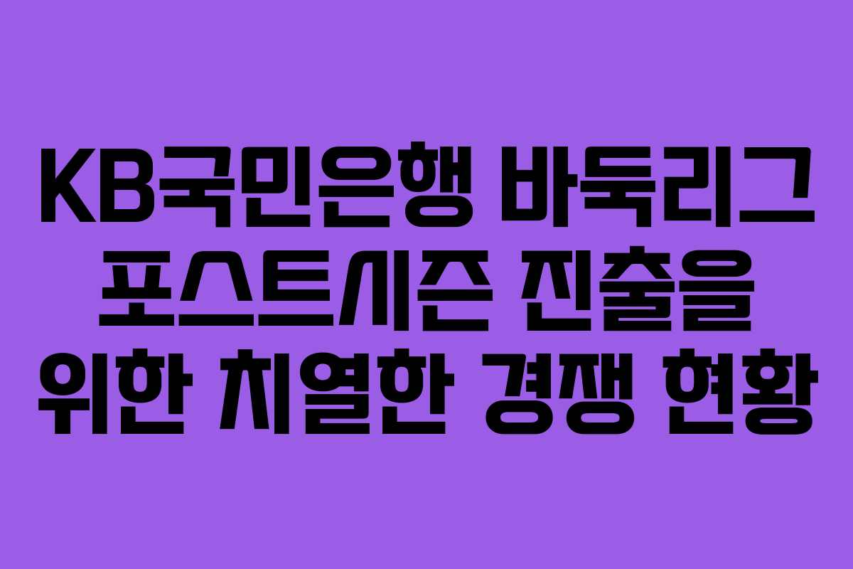 KB국민은행 바둑리그 포스트시즌 진출을 위한 치열한 경쟁 현황