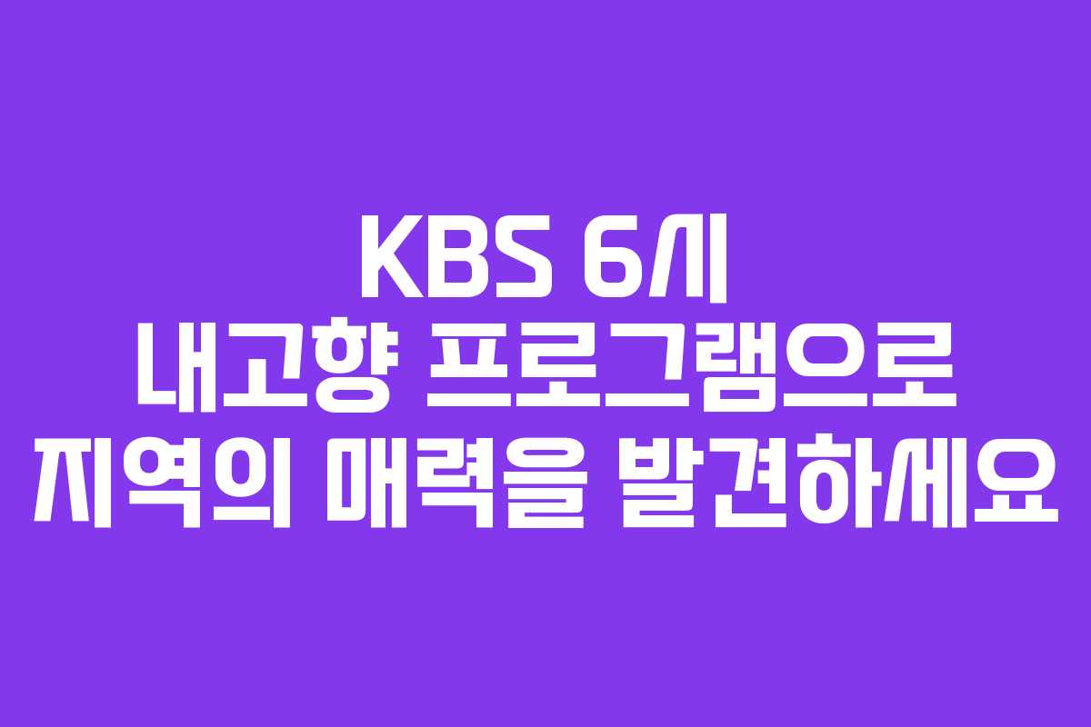 KBS 6시 내고향 프로그램으로 지역의 매력을 발견하세요