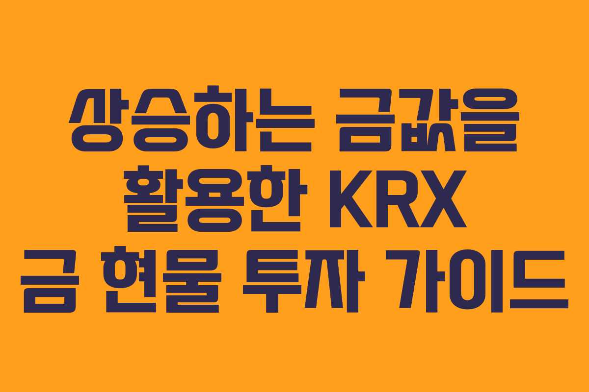 상승하는 금값을 활용한 KRX 금 현물 투자 가이드