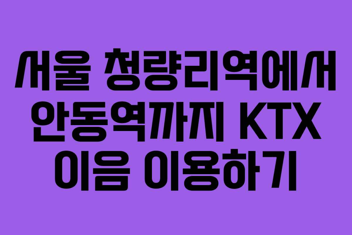 서울 청량리역에서 안동역까지 KTX 이음 이용하기