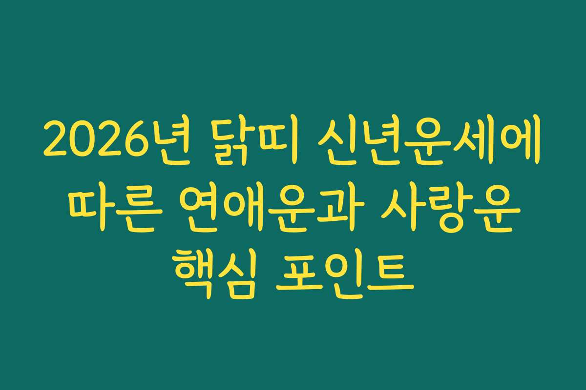 2026년 닭띠 신년운세에 따른 연애운과 사랑운 핵심 포인트