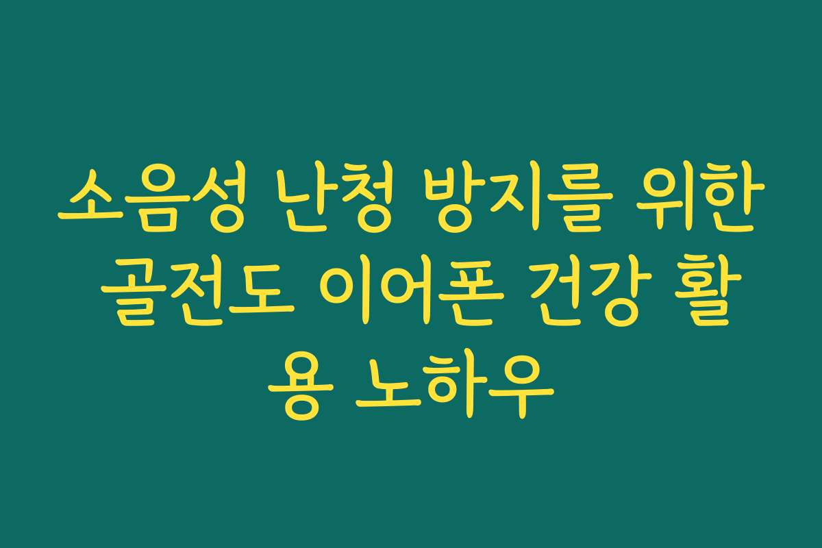 소음성 난청 방지를 위한 골전도 이어폰 건강 활용 노하우