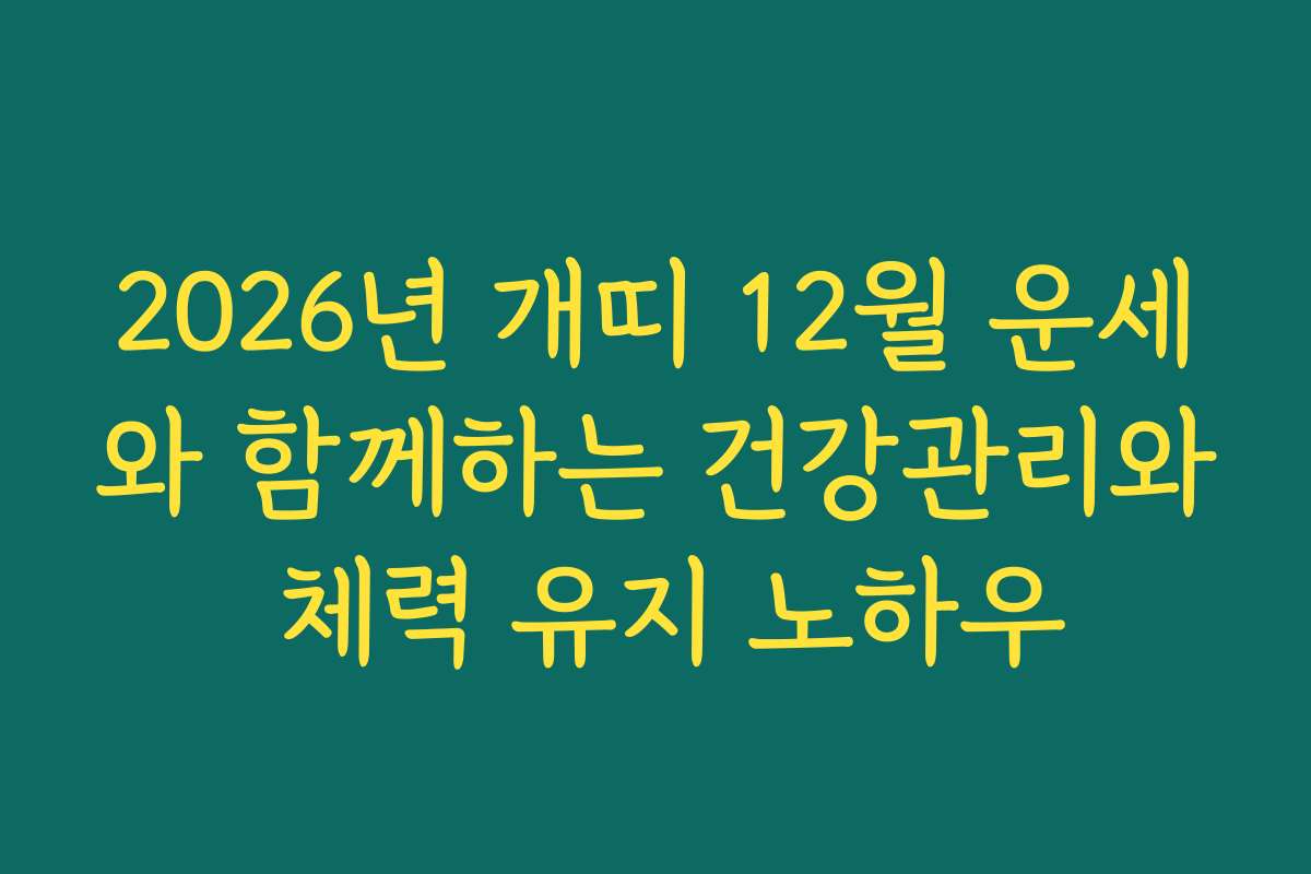 2026년 개띠 12월 운세와 함께하는 건강관리와 체력 유지 노하우