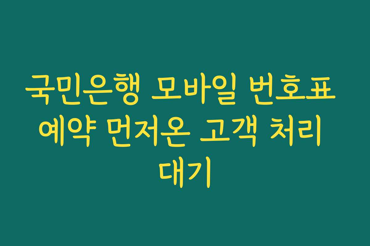 국민은행 모바일 번호표 예약 먼저온 고객 처리 대기