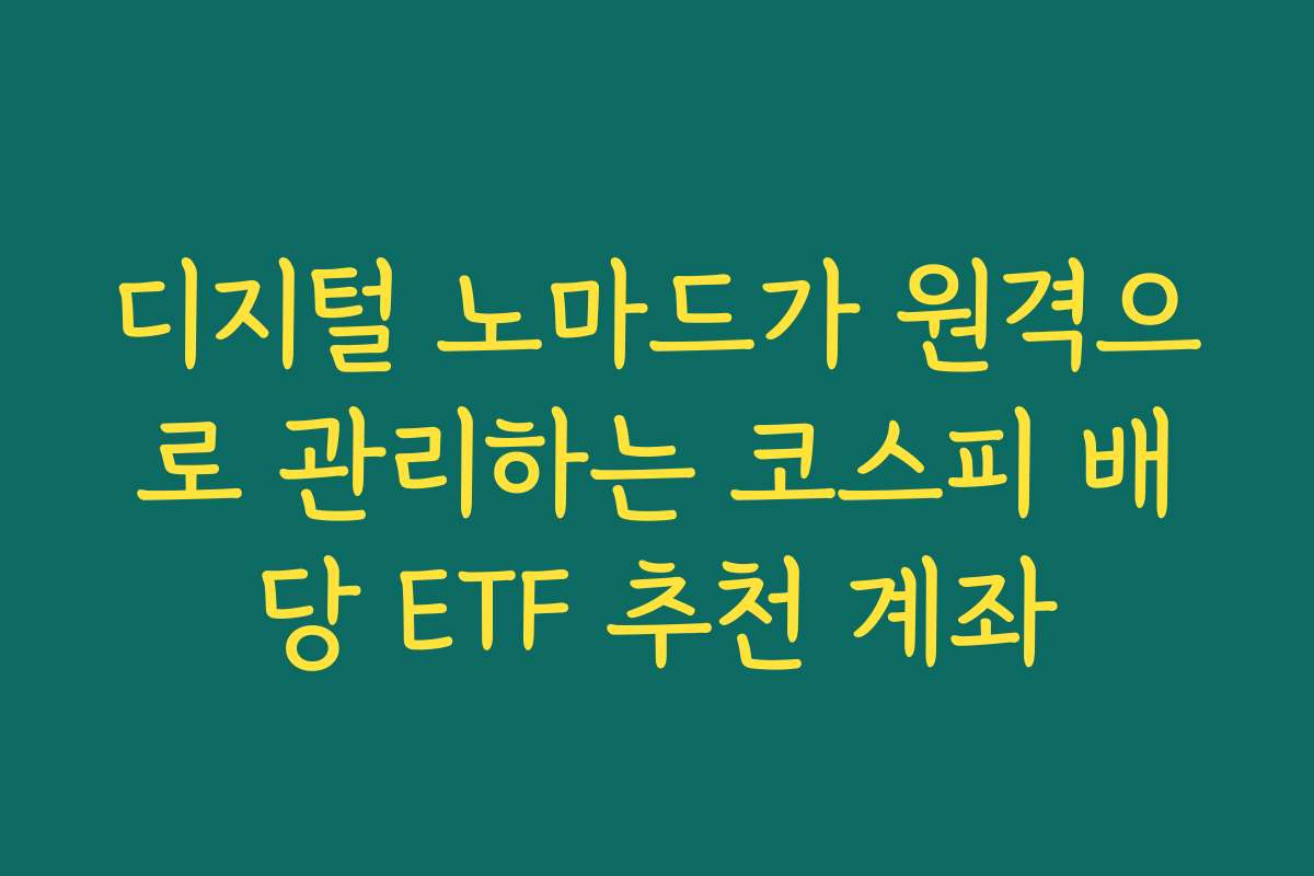 디지털 노마드가 원격으로 관리하는 코스피 배당 ETF 추천 계좌
