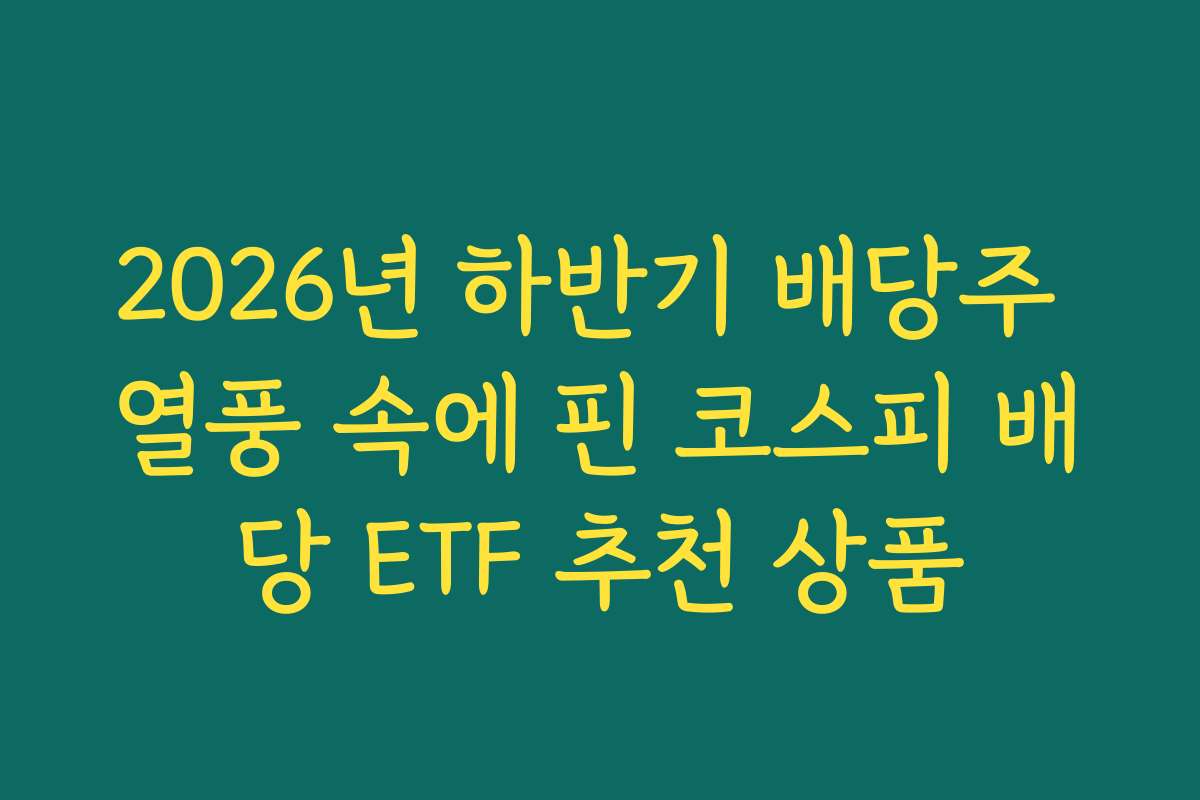 2026년 하반기 배당주 열풍 속에 핀 코스피 배당 ETF 추천 상품