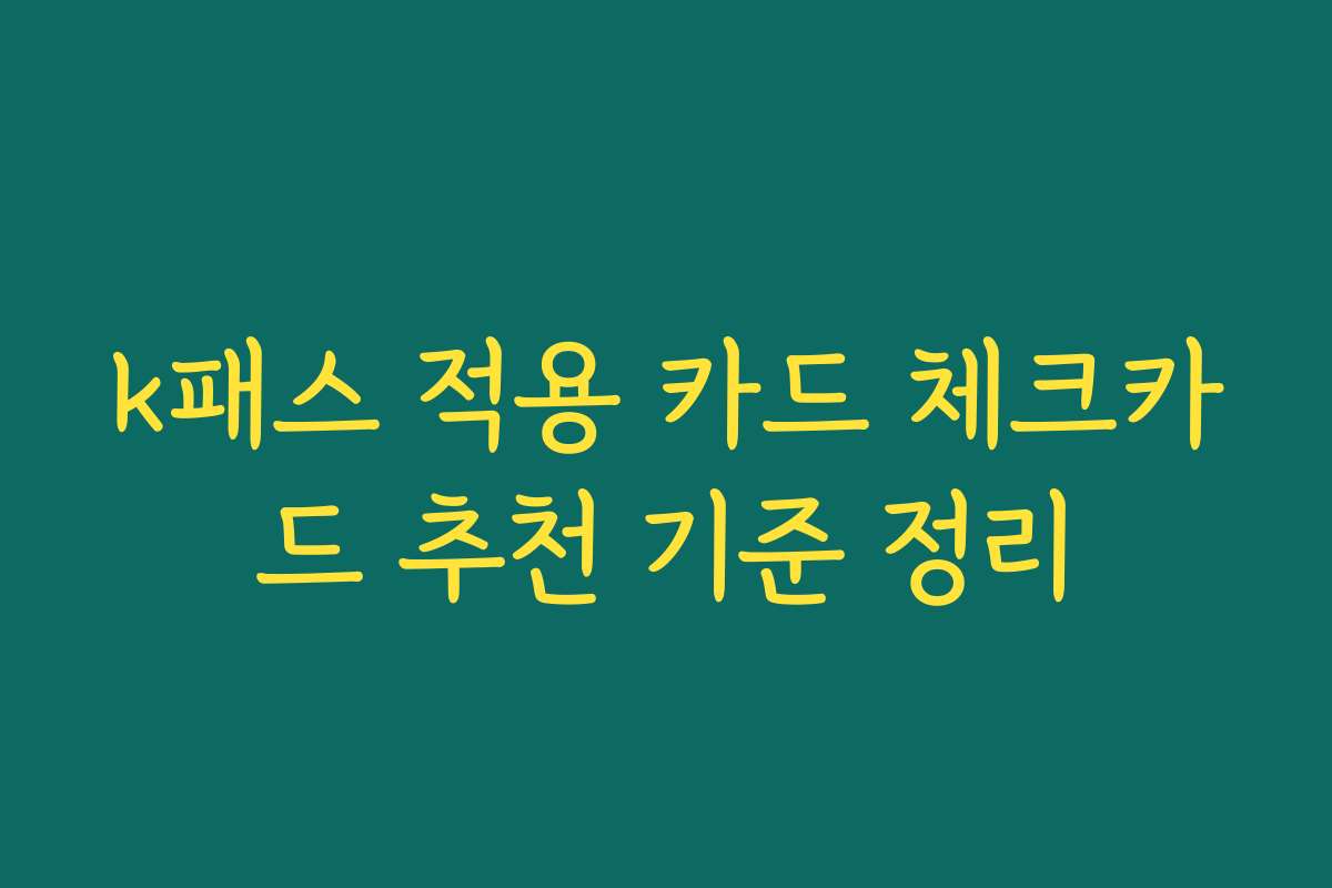 k패스 적용 카드 체크카드 추천 기준 정리