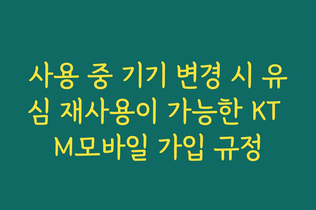 사용 중 기기 변경 시 유심 재사용이 가능한 KT M모바일 가입 규정