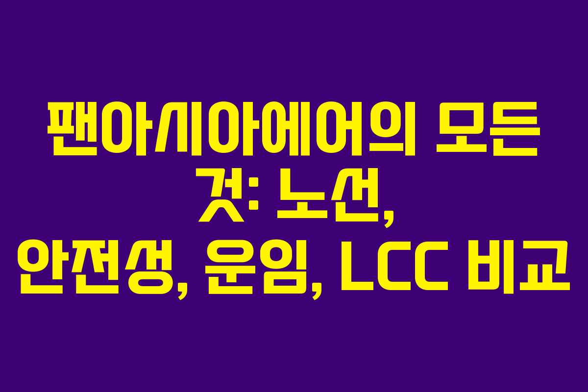 팬아시아에어의 모든 것: 노선, 안전성, 운임, LCC 비교
