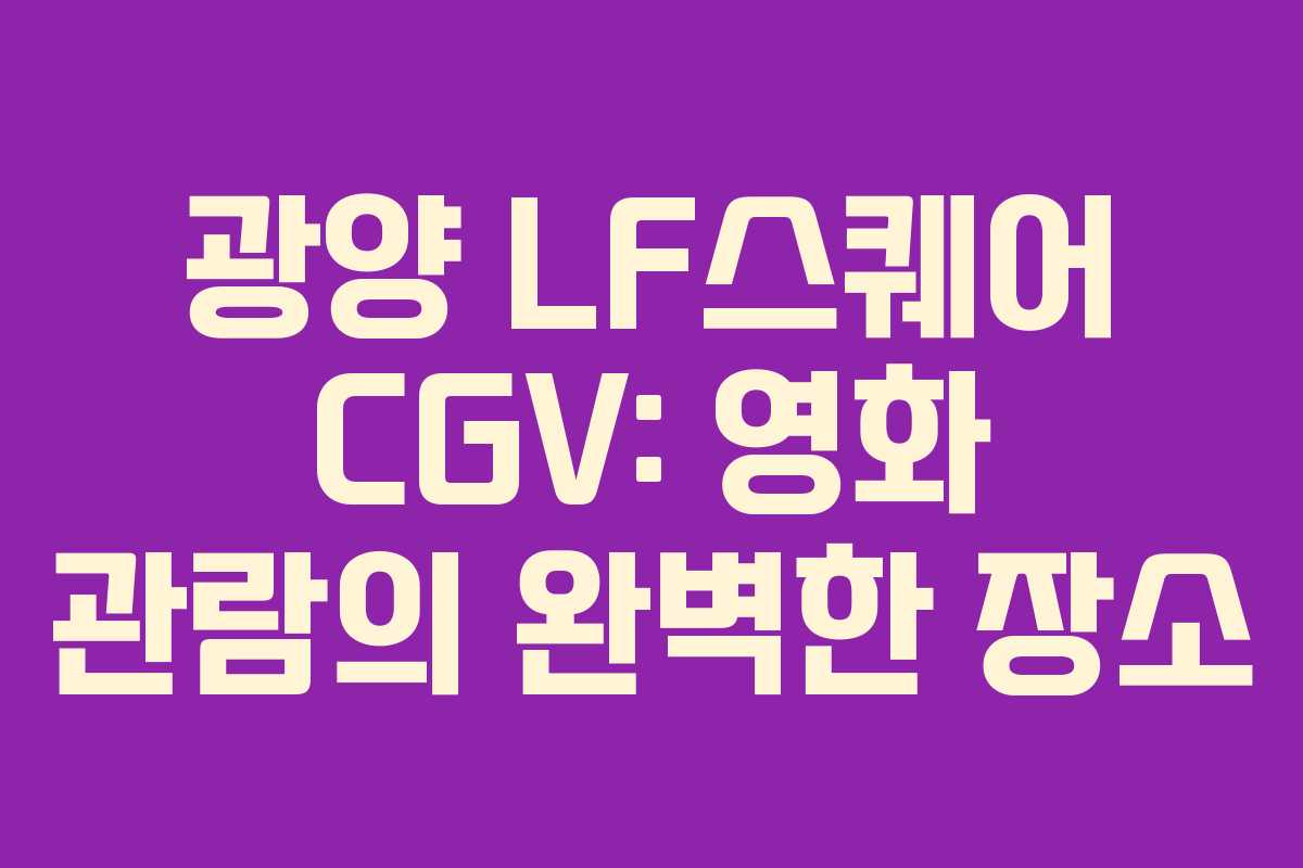광양 LF스퀘어 CGV: 영화 관람의 완벽한 장소