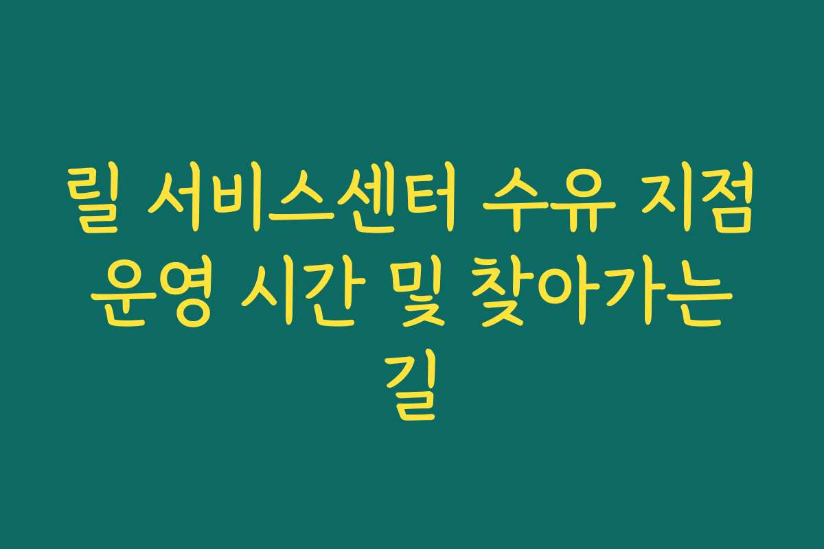 릴 서비스센터 수유 지점 운영 시간 및 찾아가는 길