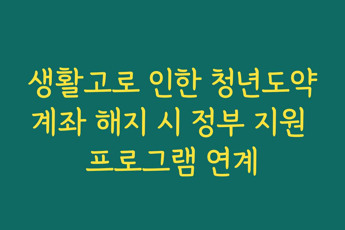생활고로 인한 청년도약계좌 해지 시 정부 지원 프로그램 연계