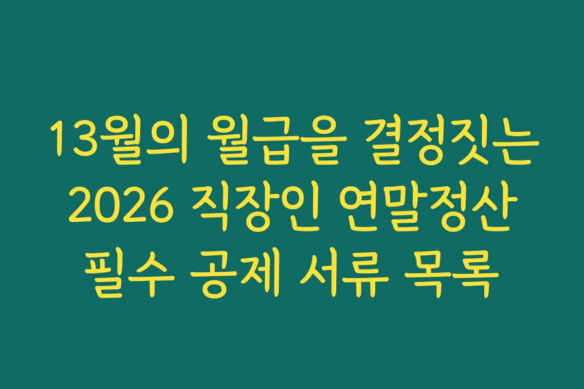 13월의 월급을 결정짓는 2026 직장인 연말정산 필수 공제 서류 목록