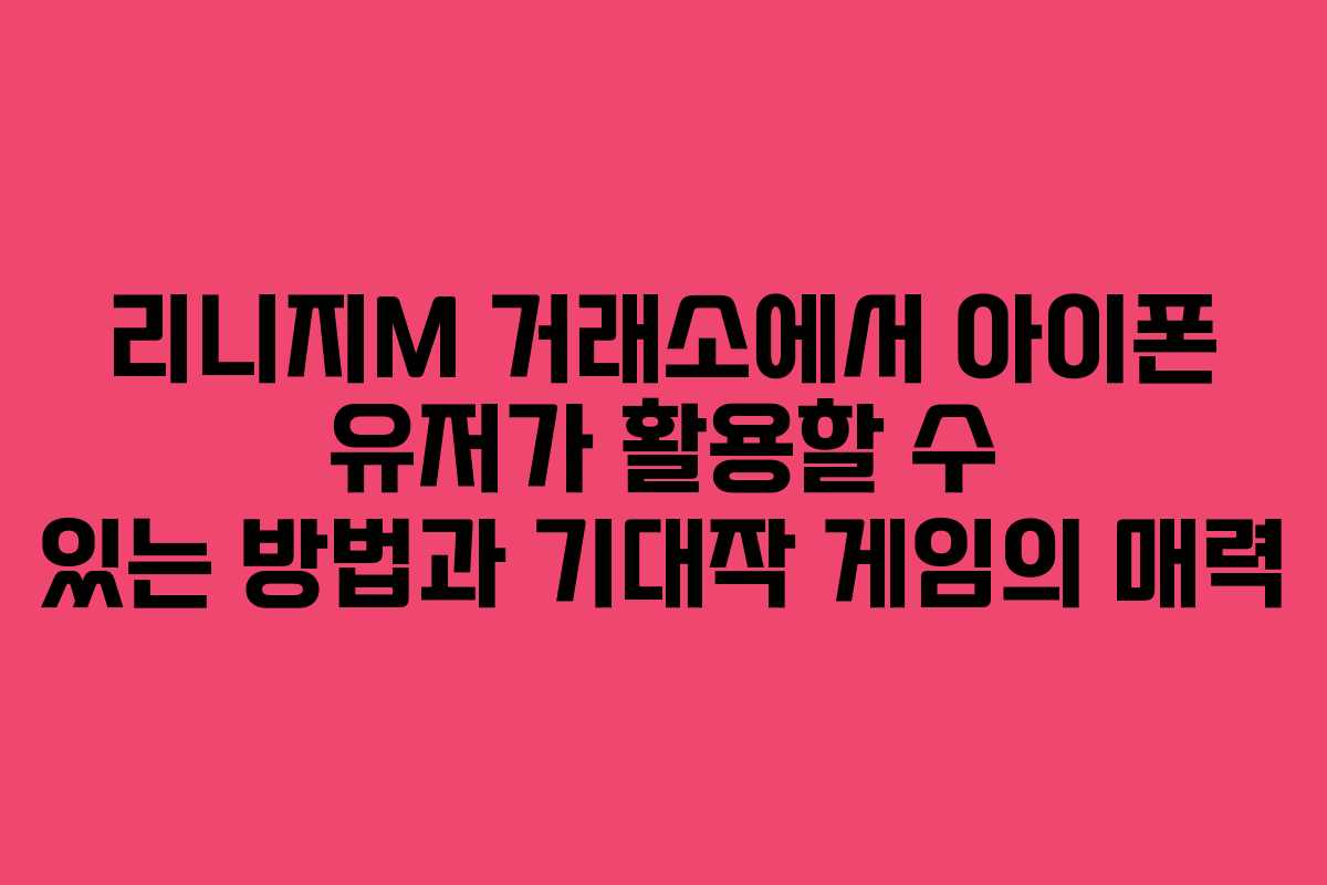 리니지M 거래소에서 아이폰 유저가 활용할 수 있는 방법과 기대작 게임의 매력
