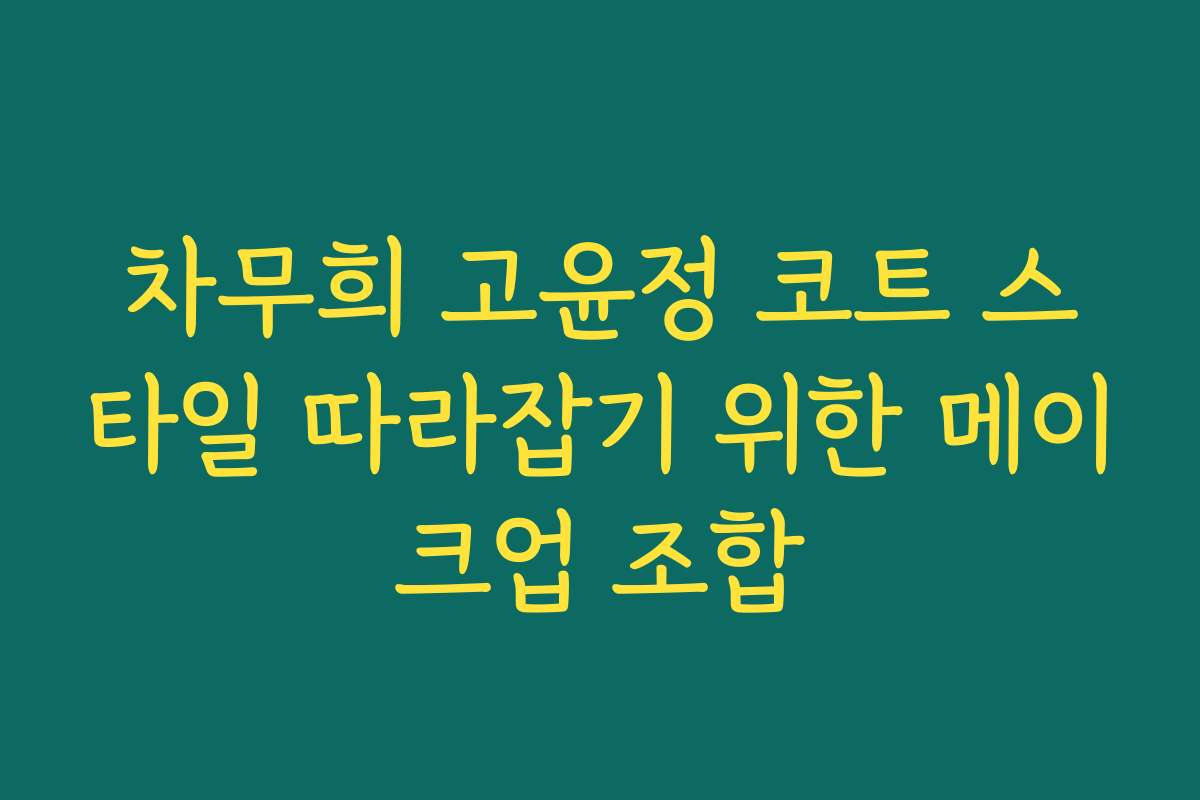 차무희 고윤정 코트 스타일 따라잡기 위한 메이크업 조합