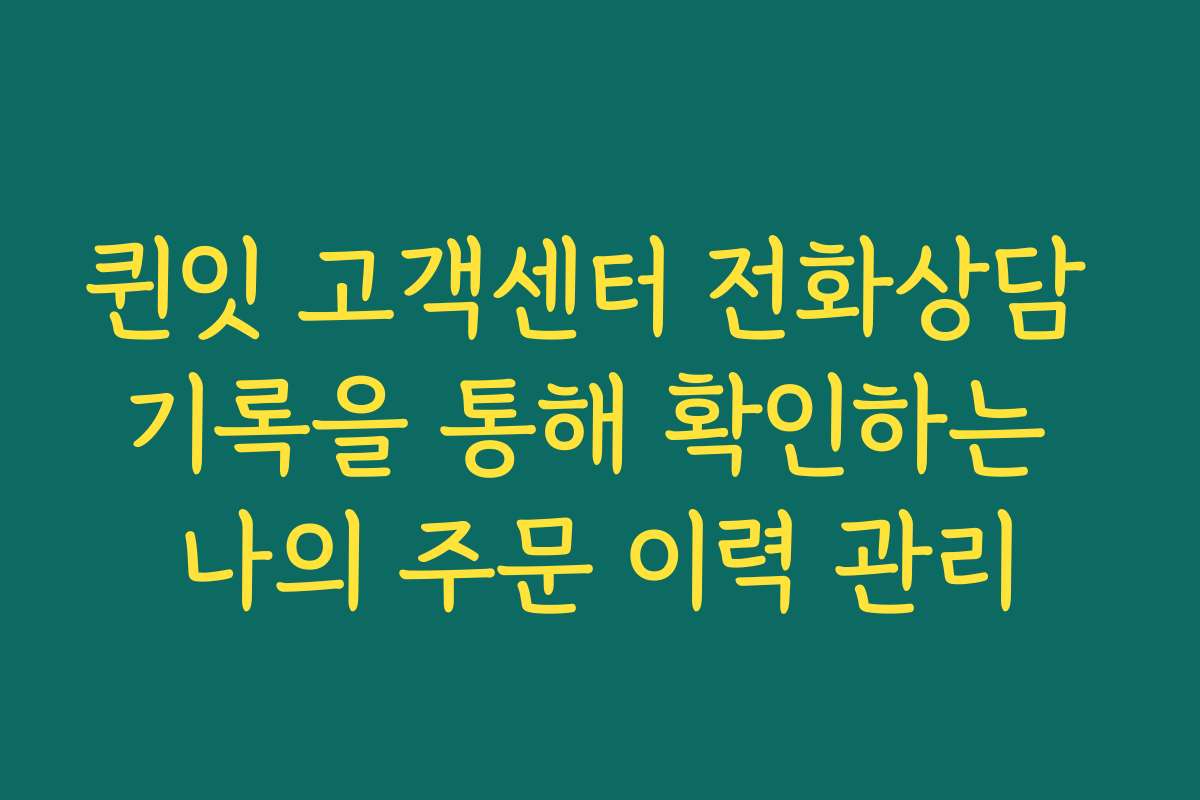 퀸잇 고객센터 전화상담 기록을 통해 확인하는 나의 주문 이력 관리