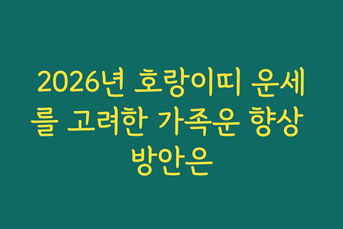 2026년 호랑이띠 운세를 고려한 가족운 향상 방안은