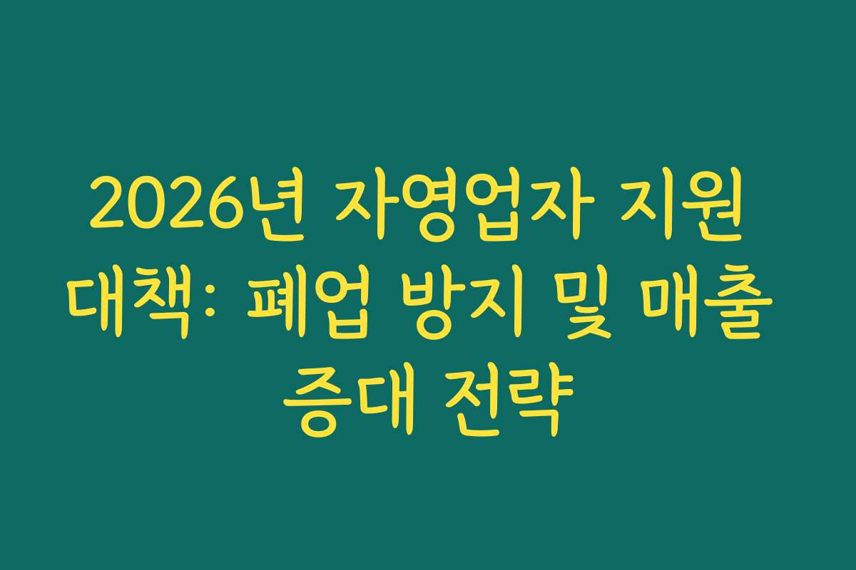 2026년 자영업자 지원 대책: 폐업 방지 및 매출 증대 전략