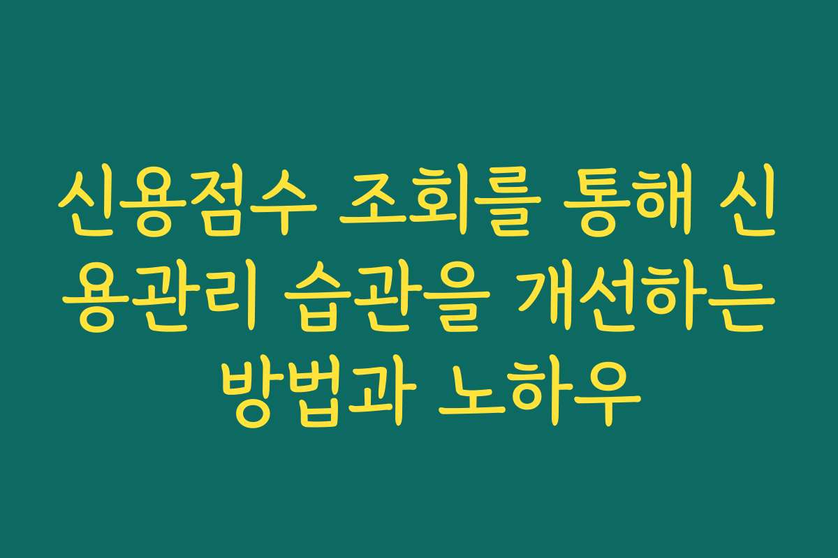 신용점수 조회를 통해 신용관리 습관을 개선하는 방법과 노하우