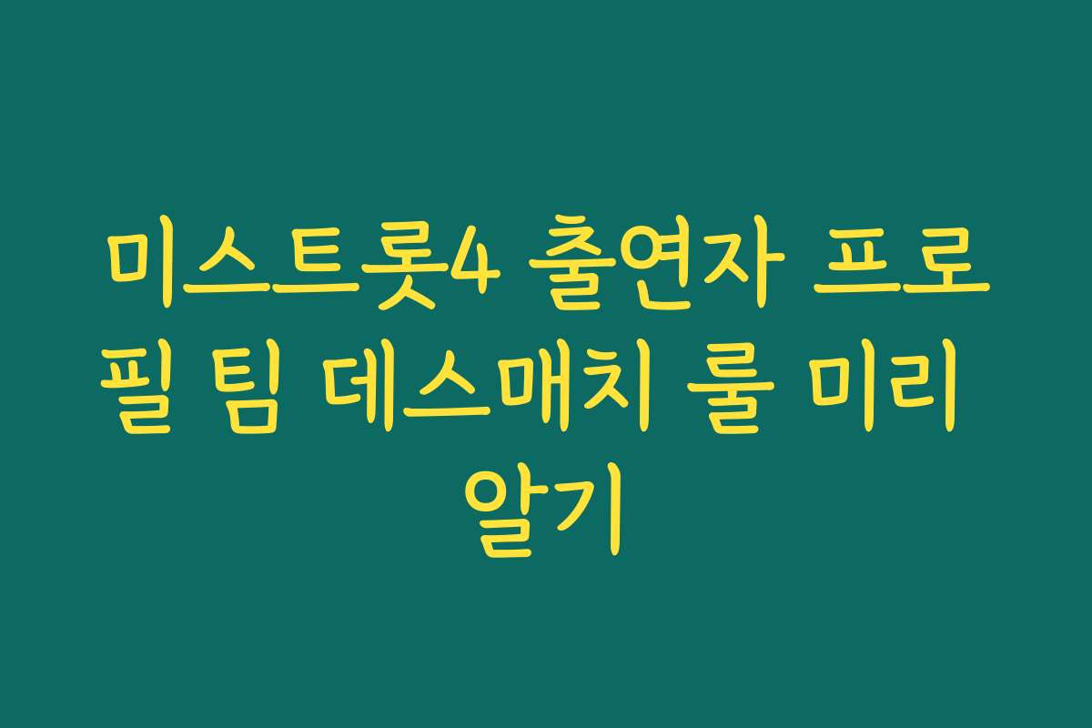 미스트롯4 출연자 프로필 팀 데스매치 룰 미리 알기