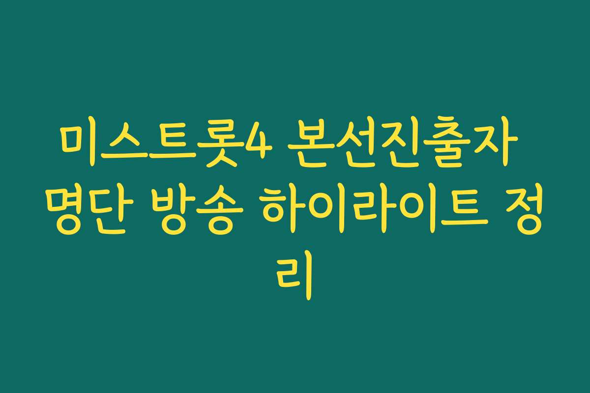 미스트롯4 본선진출자 명단 방송 하이라이트 정리