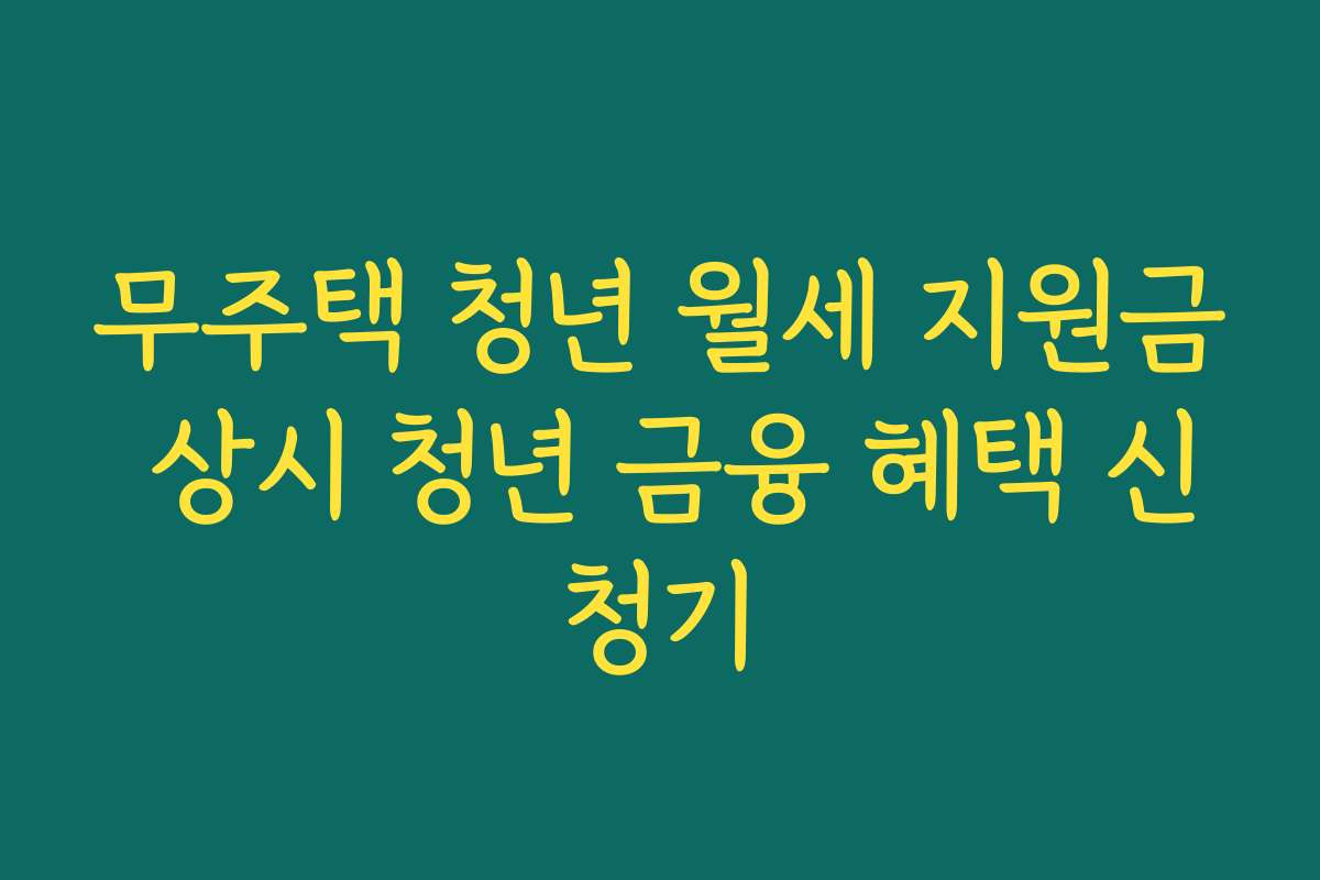 무주택 청년 월세 지원금 상시 청년 금융 혜택 신청기