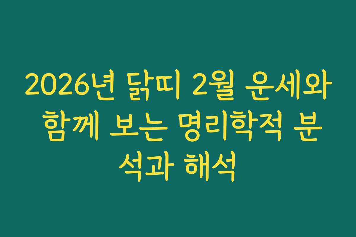 2026년 닭띠 2월 운세와 함께 보는 명리학적 분석과 해석