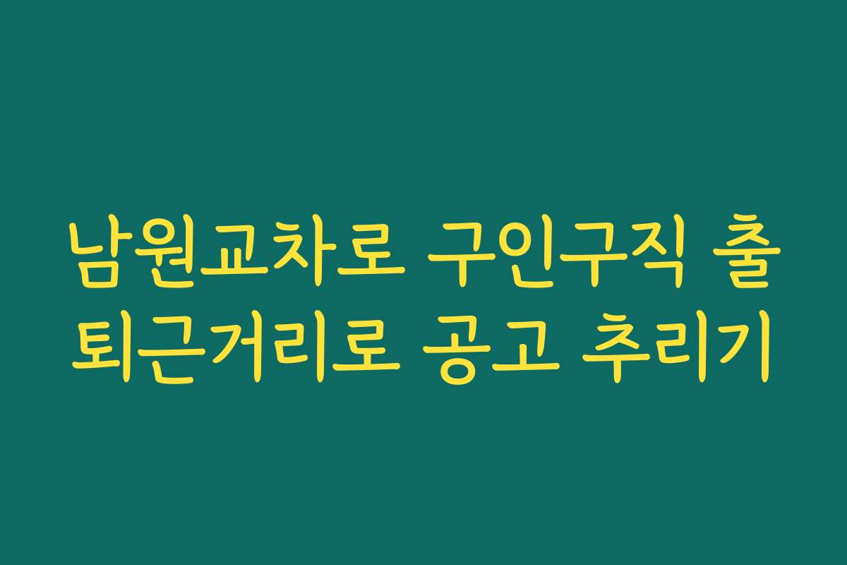 남원교차로 구인구직 출퇴근거리로 공고 추리기