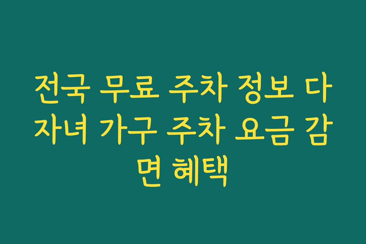 전국 무료 주차 정보 다자녀 가구 주차 요금 감면 혜택