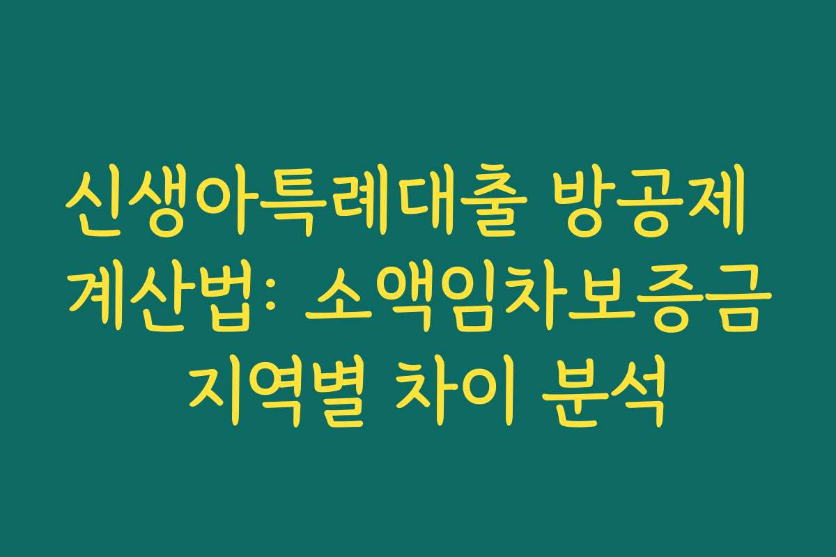 신생아특례대출 방공제 계산법: 소액임차보증금 지역별 차이 분석