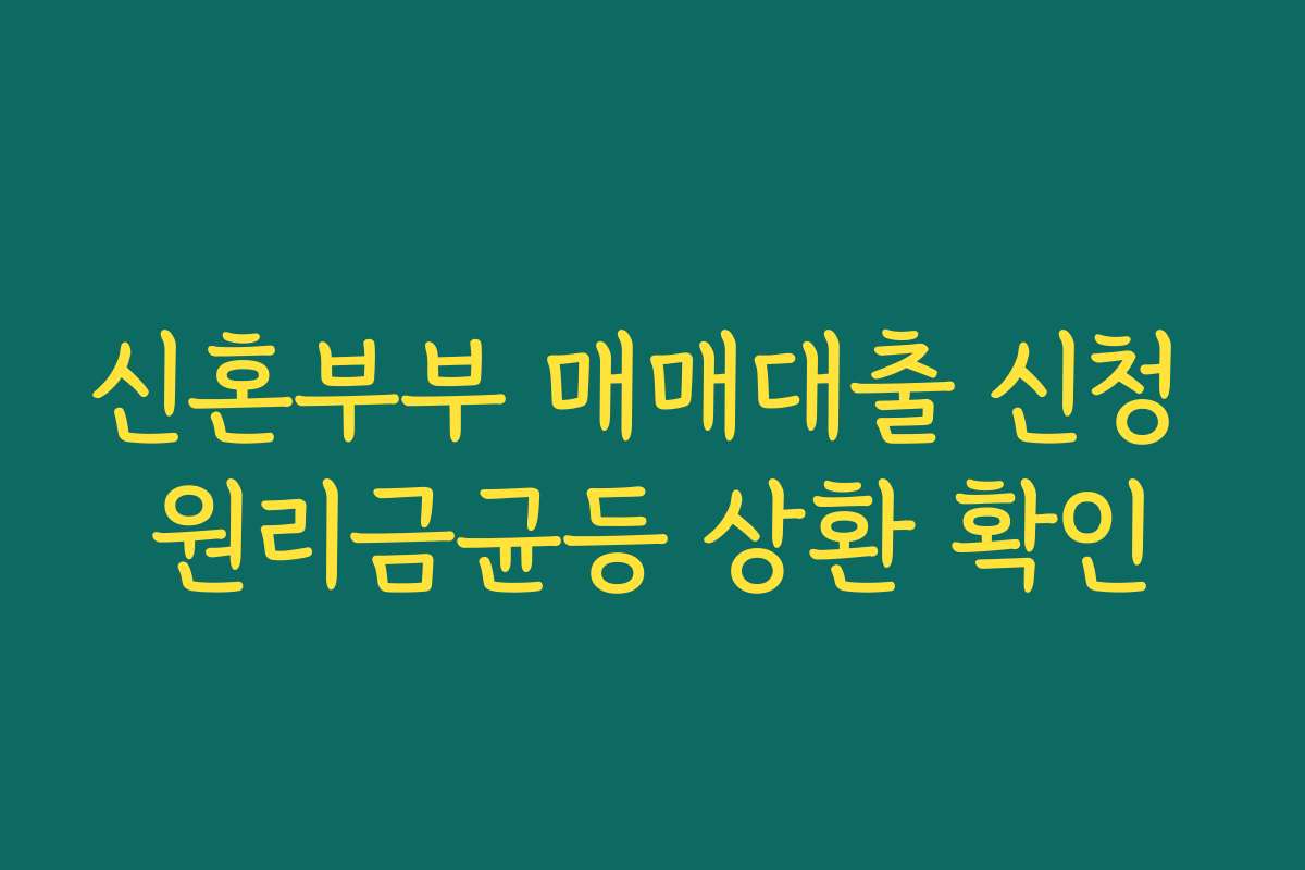 신혼부부 매매대출 신청 원리금균등 상환 확인