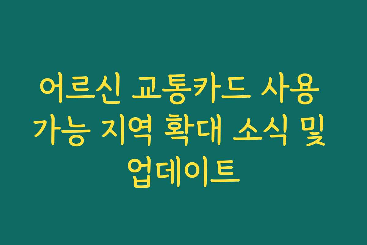 어르신 교통카드 사용 가능 지역 확대 소식 및 업데이트