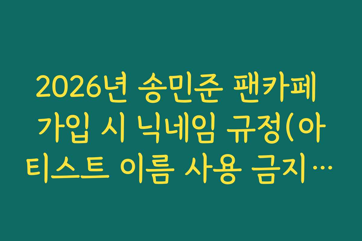 2026년 송민준 팬카페 가입 시 닉네임 규정(아티스트 이름 사용 금지 등) 정리