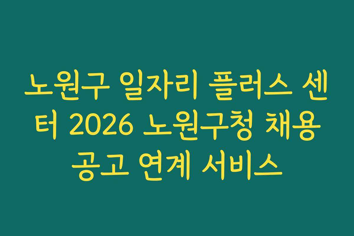 노원구 일자리 플러스 센터 2026 노원구청 채용공고 연계 서비스