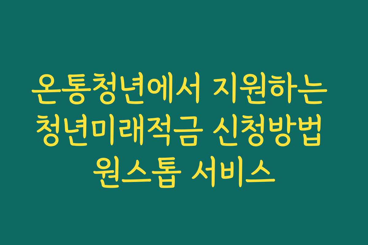 온통청년에서 지원하는 청년미래적금 신청방법 원스톱 서비스