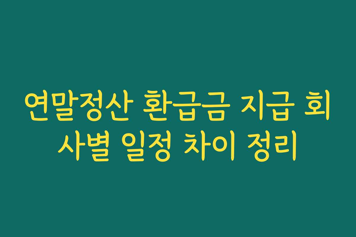 연말정산 환급금 지급 회사별 일정 차이 정리
